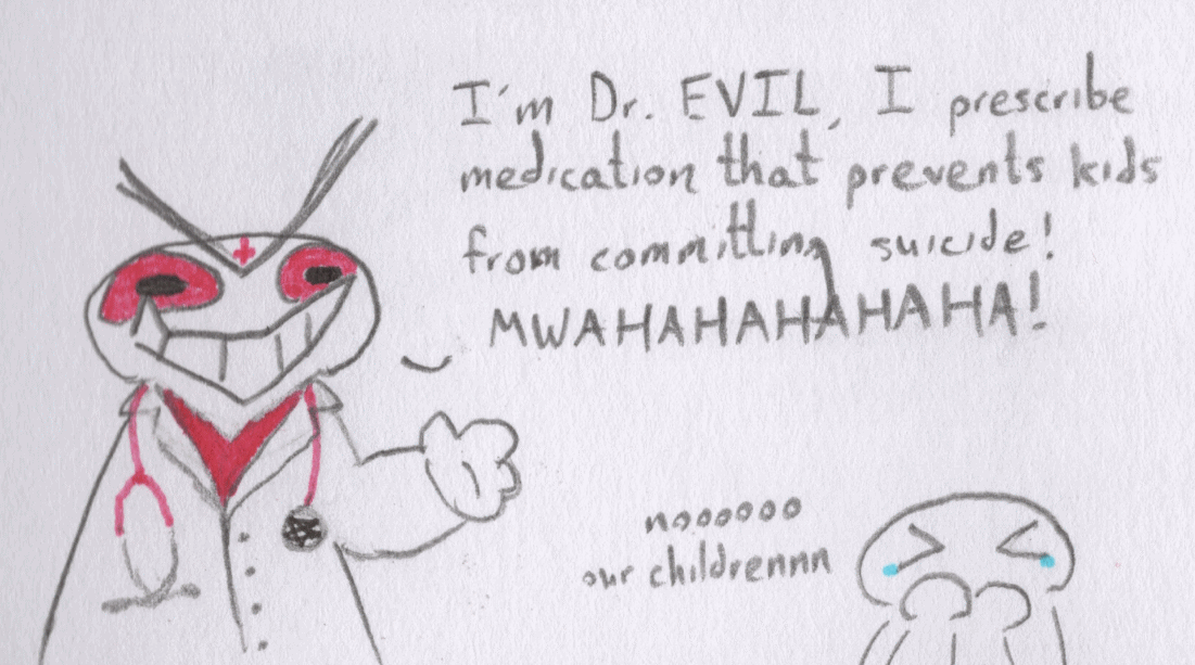 A pencil doodle of a comedically Satanic doctor. He says, 'I'm Dr. Evil, I prescribe medication that prevents kids from committing suicide, MWAHAHAHAHA!' In the background is the silhoutte of a person covering their mouth with tears in their eyes, who says, 'Nooo, our children!'