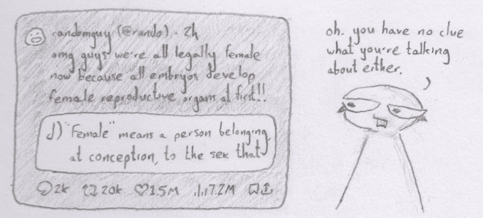 A pencil doodle of a Twitter post reading 'omg you guys we're all legally female now because all embryos develop female reproductive organs at first!!' with a screenshot of the executive order's definition of 'female'. Next to it is an annoyed character saying, 'oh. you have no clue what you're talking about either.'