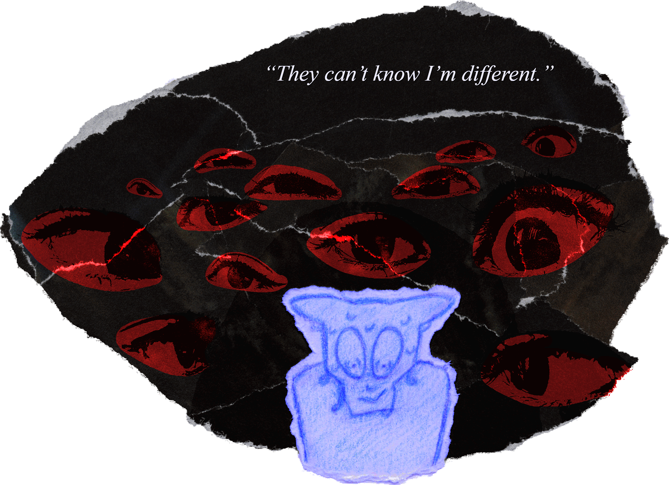 A collaged art piece. An anthropomorphized wolf, drawn in blue colored pencil, stands in the foreground, shoulders hunched and with sweat dripping down its face. It is surrounded by images of eyes, filled in red, all gazing at it from a dark background of ripped paper. At the piece’s top is text that reads, “They can’t know I’m different.”